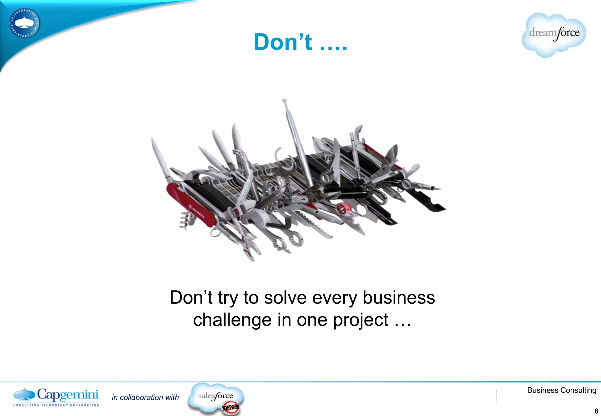 Don’t ….




                  Don’t try to solve every business
                    challenge in one project …


                                                      Business Consulting
in collaboration with
                                                                        8
 