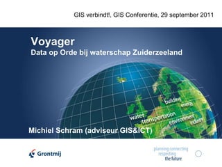 GIS verbindt!, GIS Conferentie, 29 september 2011



Voyager
Data op Orde bij waterschap Zuiderzeeland




Michiel Schram (adviseur GIS&ICT)
 