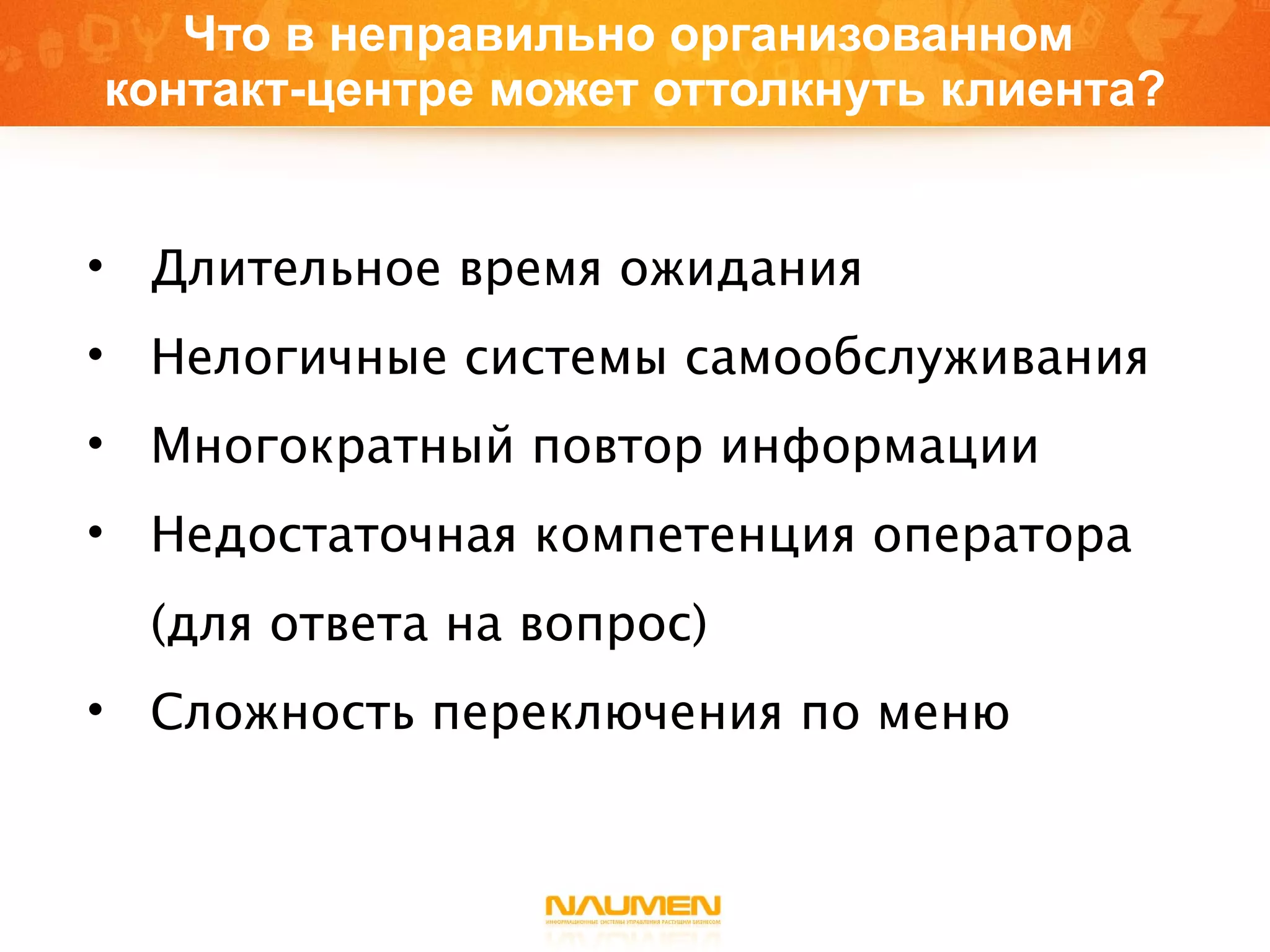 Что в неправильно организованном  контакт - центре может оттолкнуть клиента? Длительное время ожидания  Нелогичные системы самообслуживания  Многократный повтор информации  Недостаточная компетенция оператора (для ответа на вопрос)  Сложность переключения по меню  