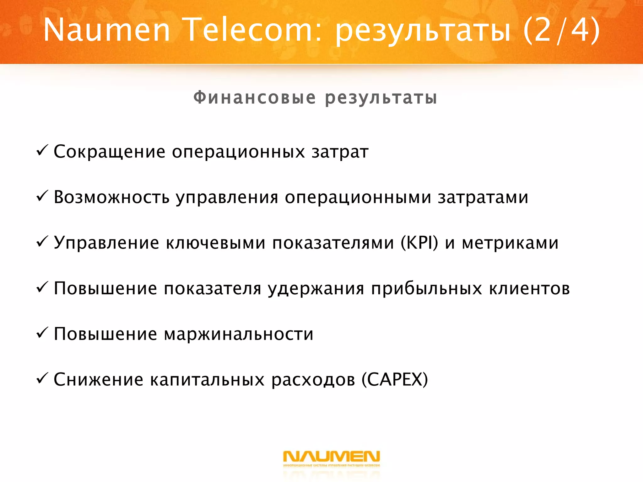 Сокращение операционных затрат Возможность управления операционными затратами Управление ключевыми показателями ( KPI ) и метриками Повышение показателя удержания прибыльных клиентов Повышение маржинальности Снижение капитальных расходов ( CAPEX) Naumen Telecom : результаты (2/4) Финансовые результаты 