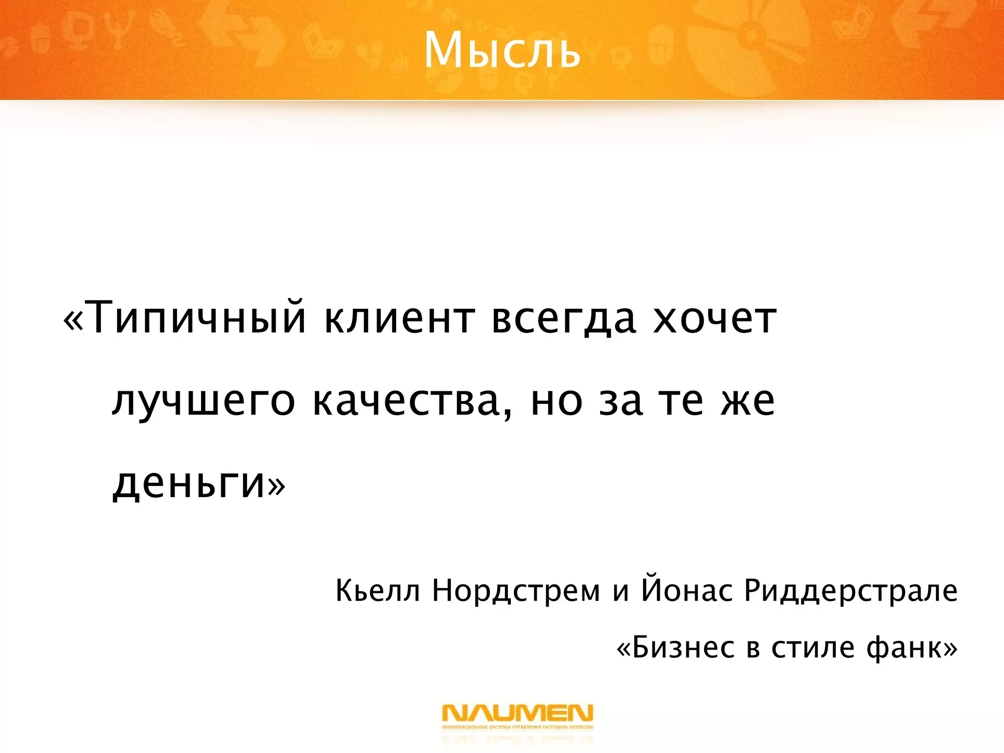 Мысль «Типичный клиент всегда хочет лучшего качества, но за те же деньги » Кьелл Нордстрем и Йонас Риддерстрале «Бизнес в стиле фанк» 