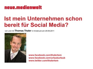 Ist mein Unternehmen schon bereit für Social Media? von und mit  Thomas Thaler  in Innsbruck  am 29.09.2011 www.facebook.com/thalertom www.facebook.com/urlauburlaub www.twitter.com/thalertom 