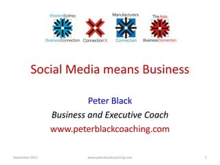Social Media means Business

                          Peter Black
                 Business and Executive Coach
                 www.peterblackcoaching.com

September 2011           www.peterblackcoaching.com   1
 