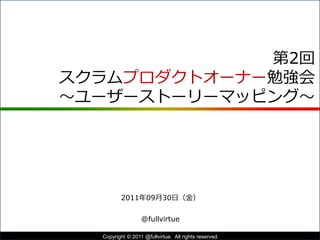 ユーザーストーリーマッピング
～前編～
2011年09月30日（金）第2回 POStudy
@fullvirtue
1Copyright © POStudy (プロダクトオーナーシップ勉強会). All rights reserved.
 