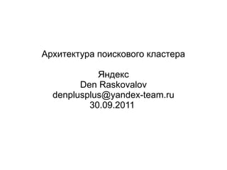 Архитектура поискового кластера

            Яндекс
        Den Raskovalov
  denplusplus@yandex-team.ru
          30.09.2011
 