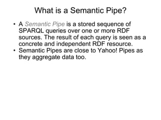 What is a Semantic Pipe? <ul><ul><li>A  Semantic Pipe  is a stored sequence of SPARQL queries over one or more RDF sources...
