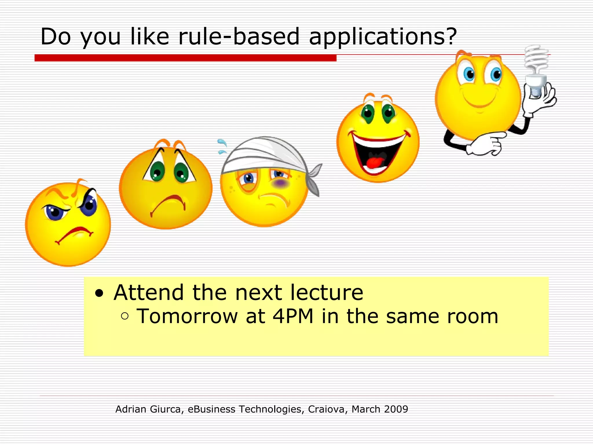 Do you like rule-based applications? Attend the next lecture  Tomorrow at 4PM in the same room Adrian Giurca, eBusiness Technologies, Craiova, March 2009 