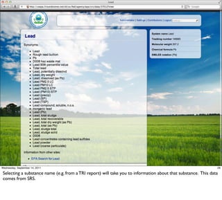 Wednesday, September 14, 2011                                                                                  28

Selecting a substance name (e.g. from a TRI report) will take you to information about that substance. This data
comes from SRS.
 