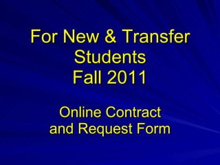 For New & Transfer Students Fall 2011 Online Contract and Request Form 