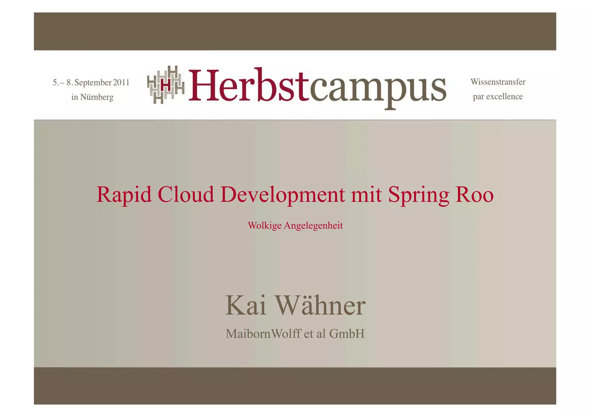 Rapid Cloud Development mit Spring Roo
               Wolkige Angelegenheit




            Kai Wähner
            MaibornWolff et al GmbH
 