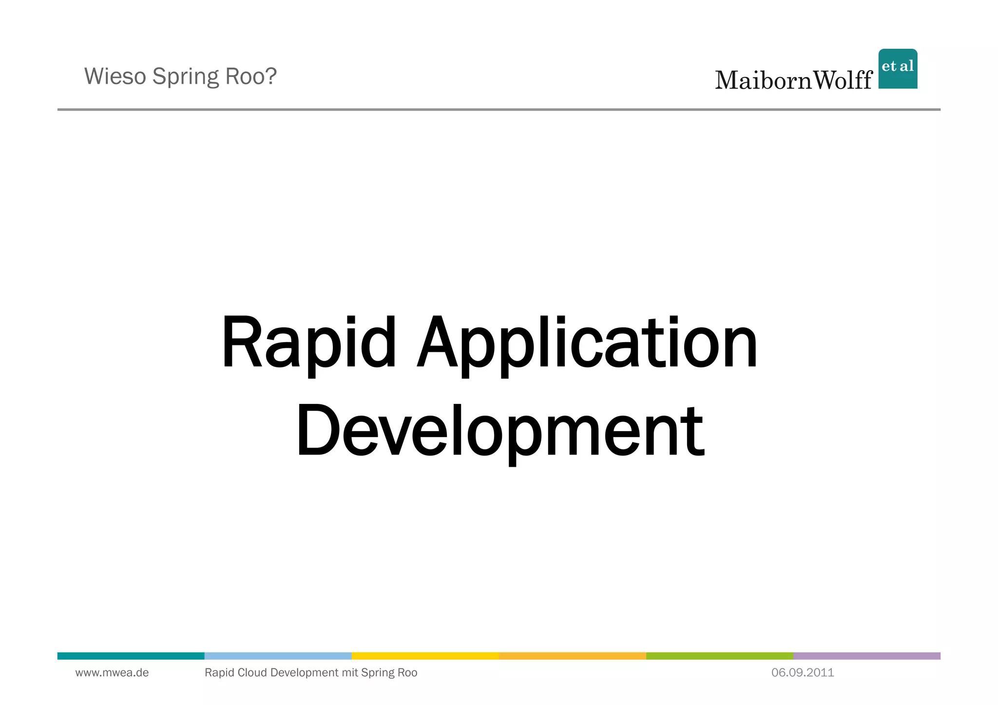 Wieso Spring Roo?




                Rapid Application
                  Development


www.mwea.de   Rapid Cloud Development mit Spring Roo   06.09.2011
 