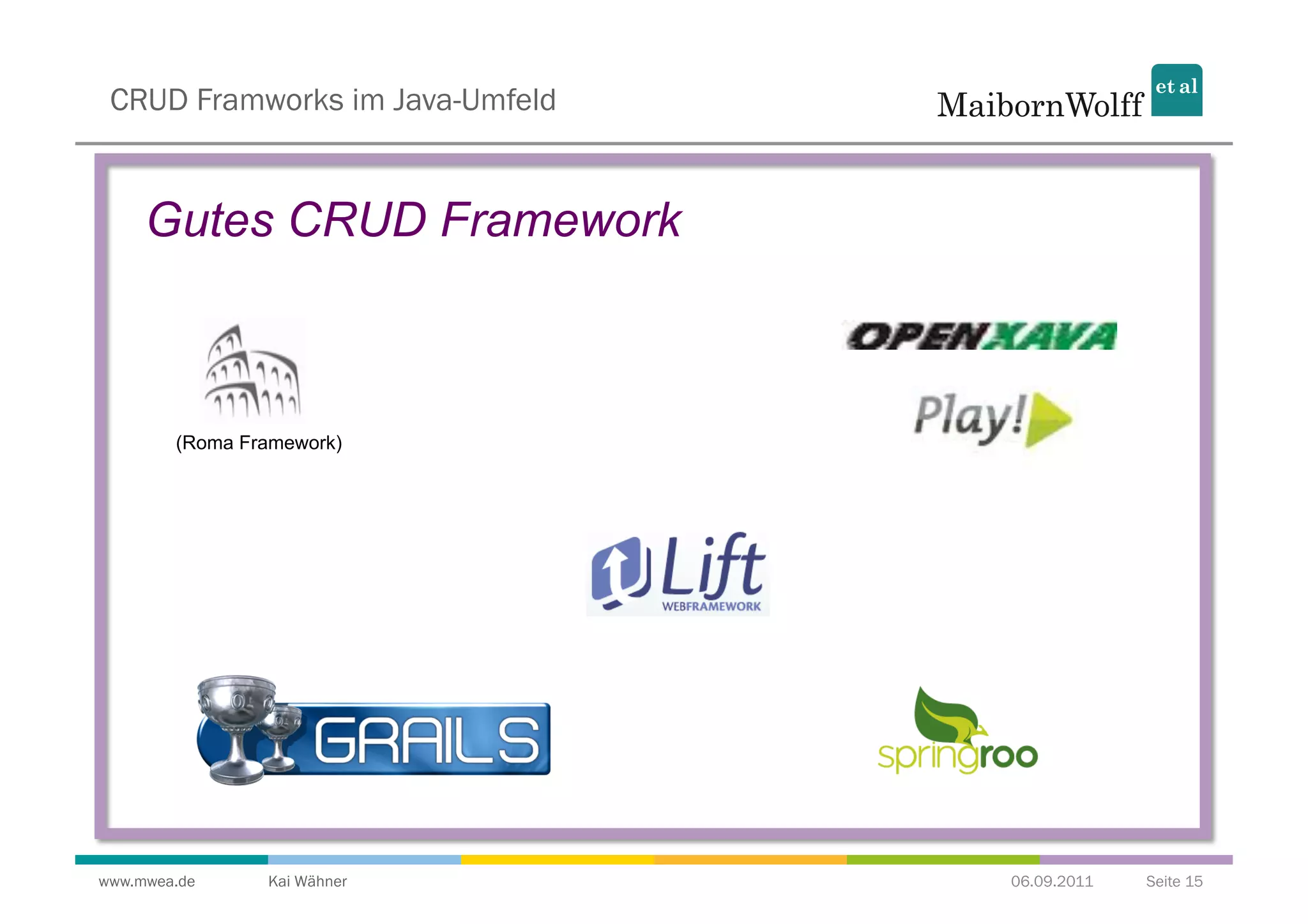 CRUD Framworks im Java-Umfeld


     Gutes CRUD Framework



        (Roma Framework)




www.mwea.de     Kai Wähner       06.09.2011   Seite 15
 