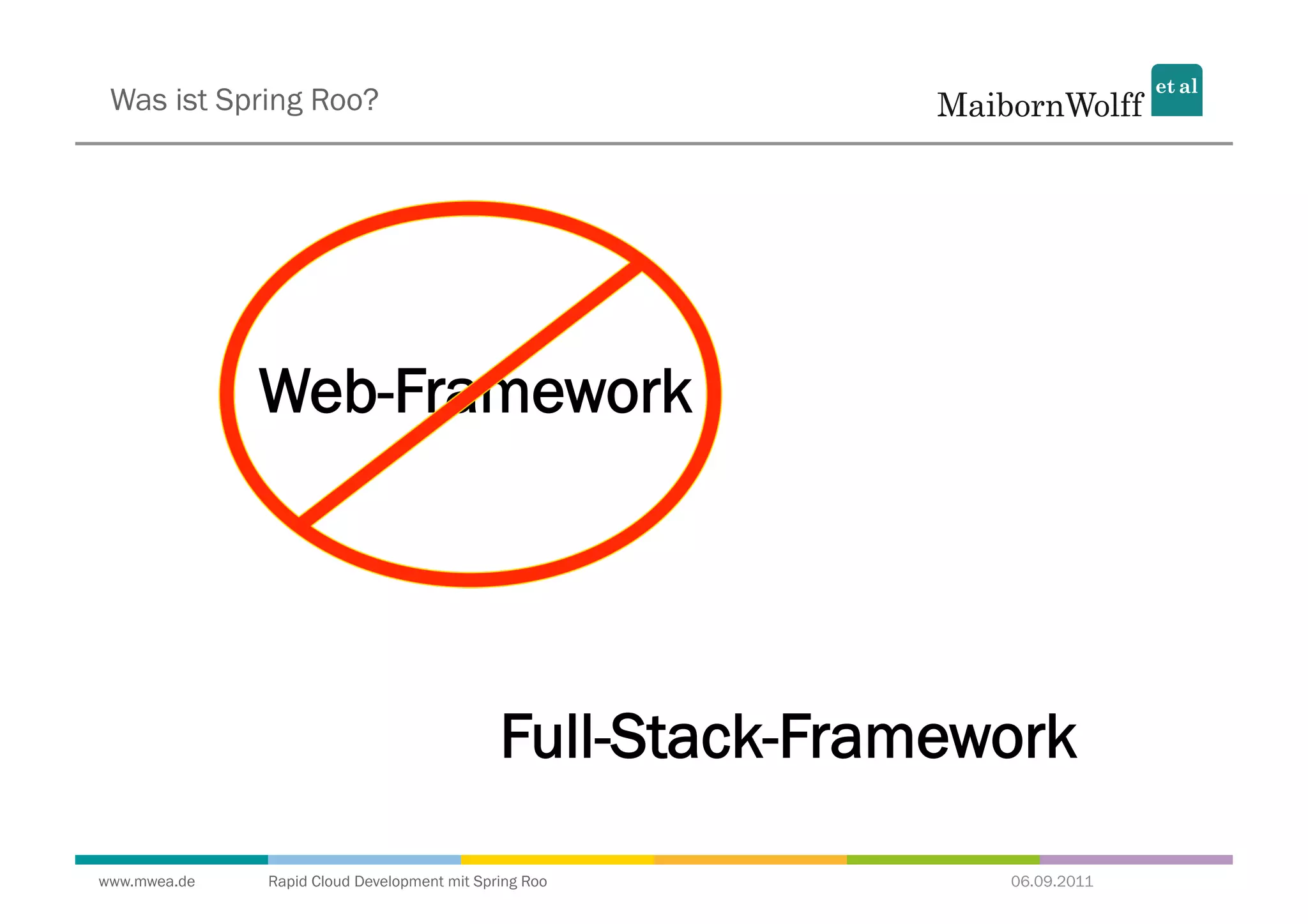 Was ist Spring Roo?




              Web-Framework




                                             Full-Stack-Framework

www.mwea.de   Rapid Cloud Development mit Spring Roo          06.09.2011
 