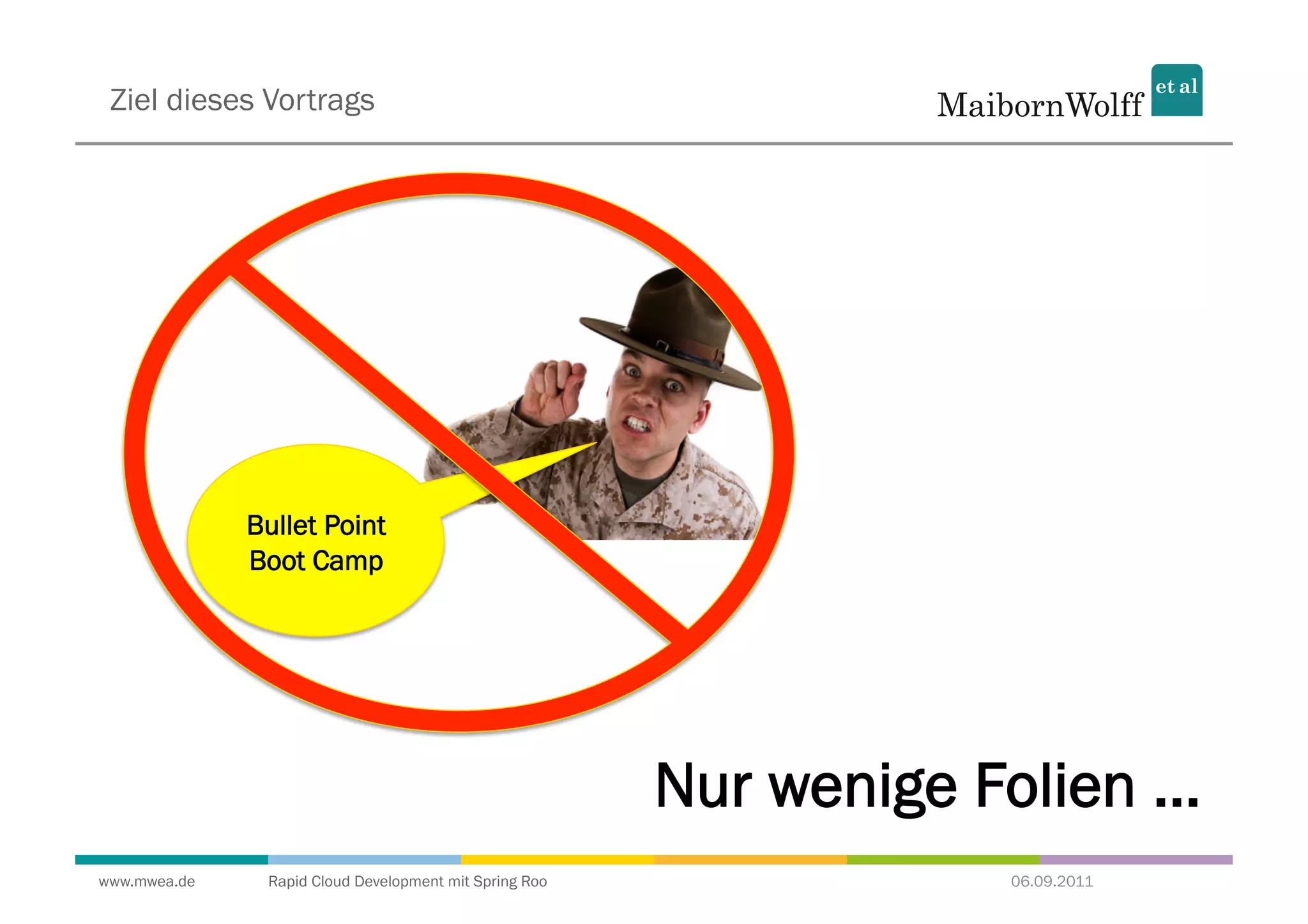 Ziel dieses Vortrags




              Bullet Point
              Boot Camp




                                                        Nur wenige Folien ...
www.mwea.de    Rapid Cloud Development mit Spring Roo                06.09.2011
 