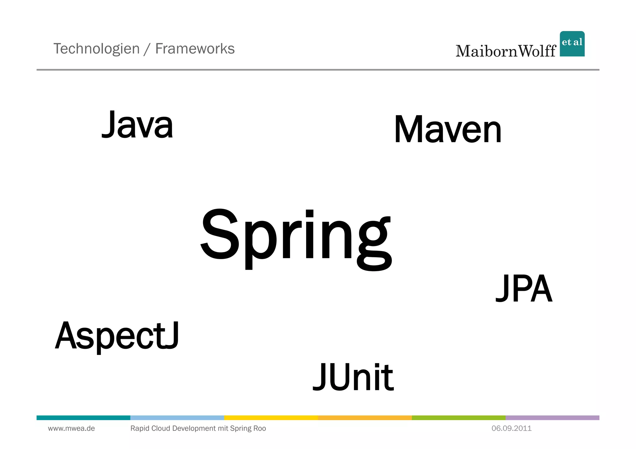 Technologien / Frameworks




              Java                                          Maven

                                  Spring
                                                                 JPA
 AspectJ
                                                        JUnit
www.mwea.de    Rapid Cloud Development mit Spring Roo           06.09.2011
 