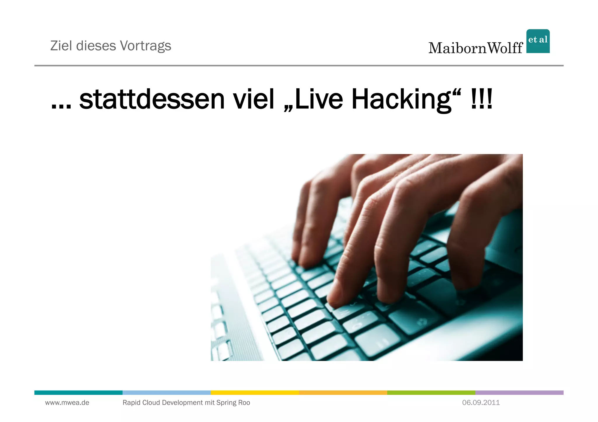 Ziel dieses Vortrags


 ... stattdessen viel „Live Hacking“ !!!




www.mwea.de   Rapid Cloud Development mit Spring Roo   06.09.2011
 