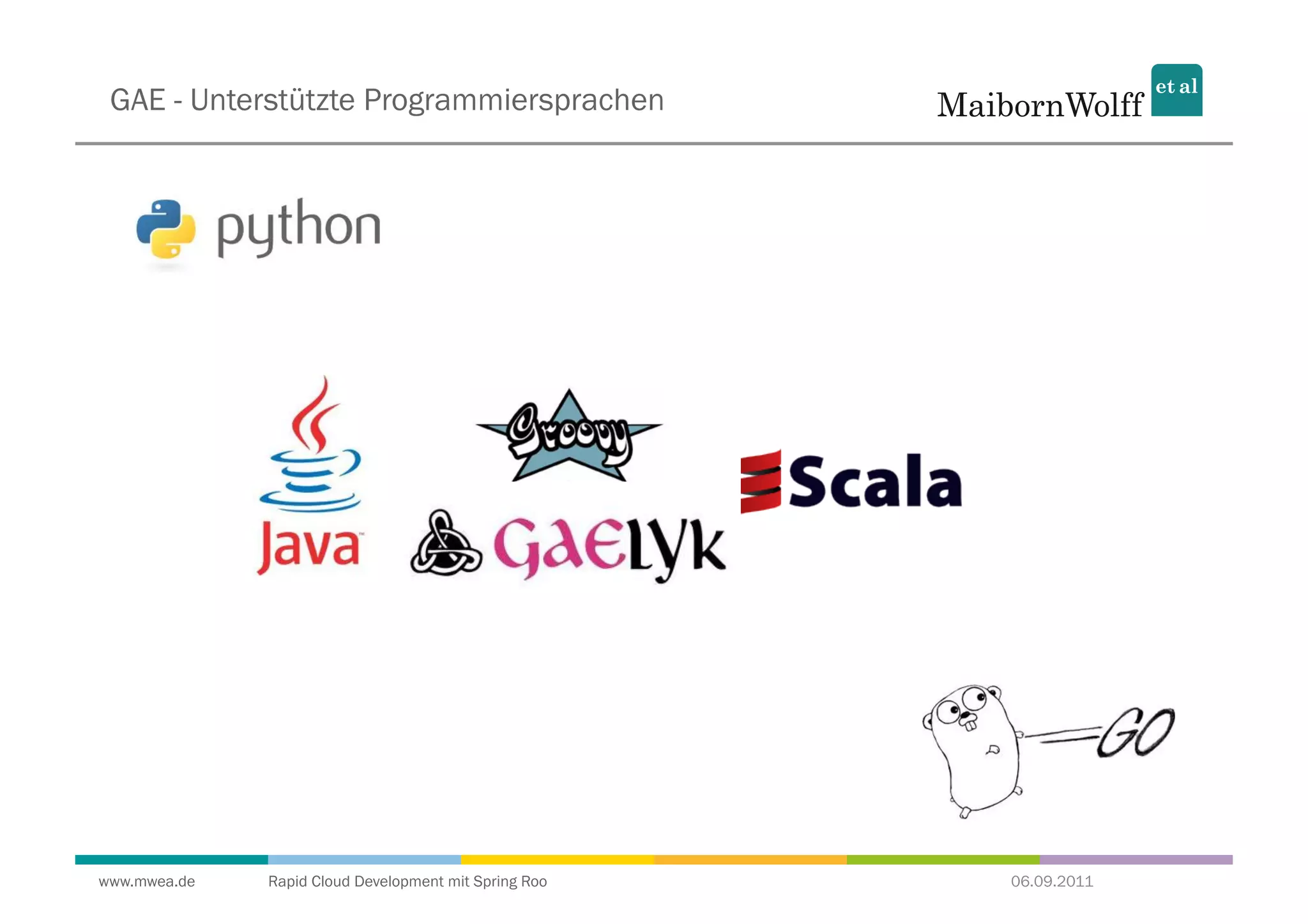 GAE - Unterstützte Programmiersprachen




www.mwea.de   Rapid Cloud Development mit Spring Roo   06.09.2011
 