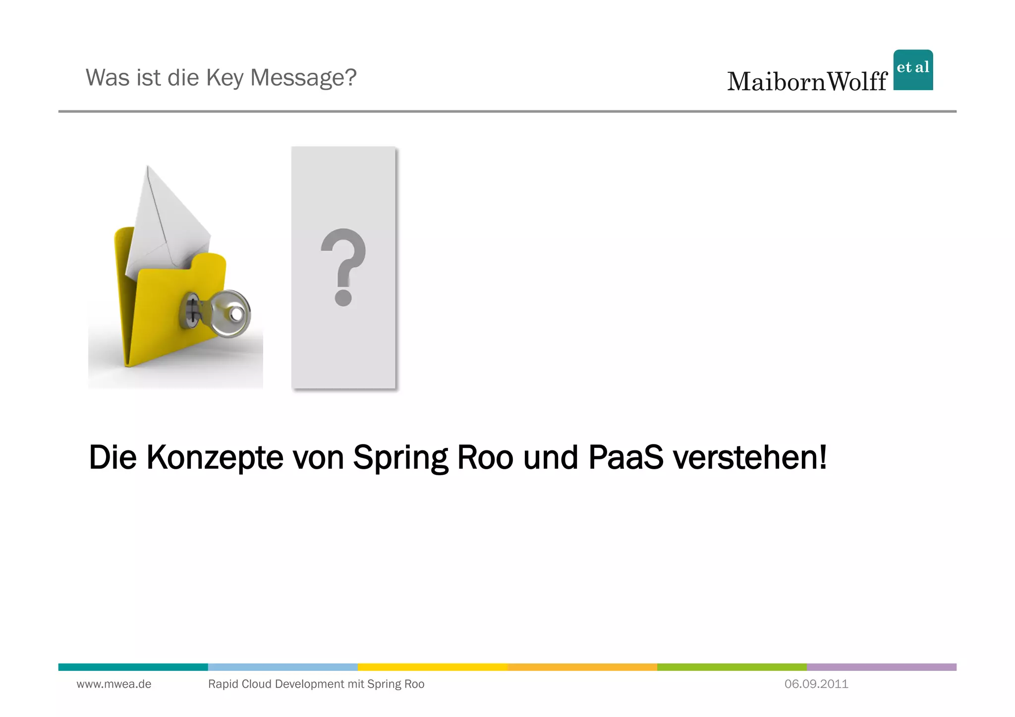 Was ist die Key Message?




 Die Konzepte von Spring Roo und PaaS verstehen!




www.mwea.de   Rapid Cloud Development mit Spring Roo   06.09.2011
 
