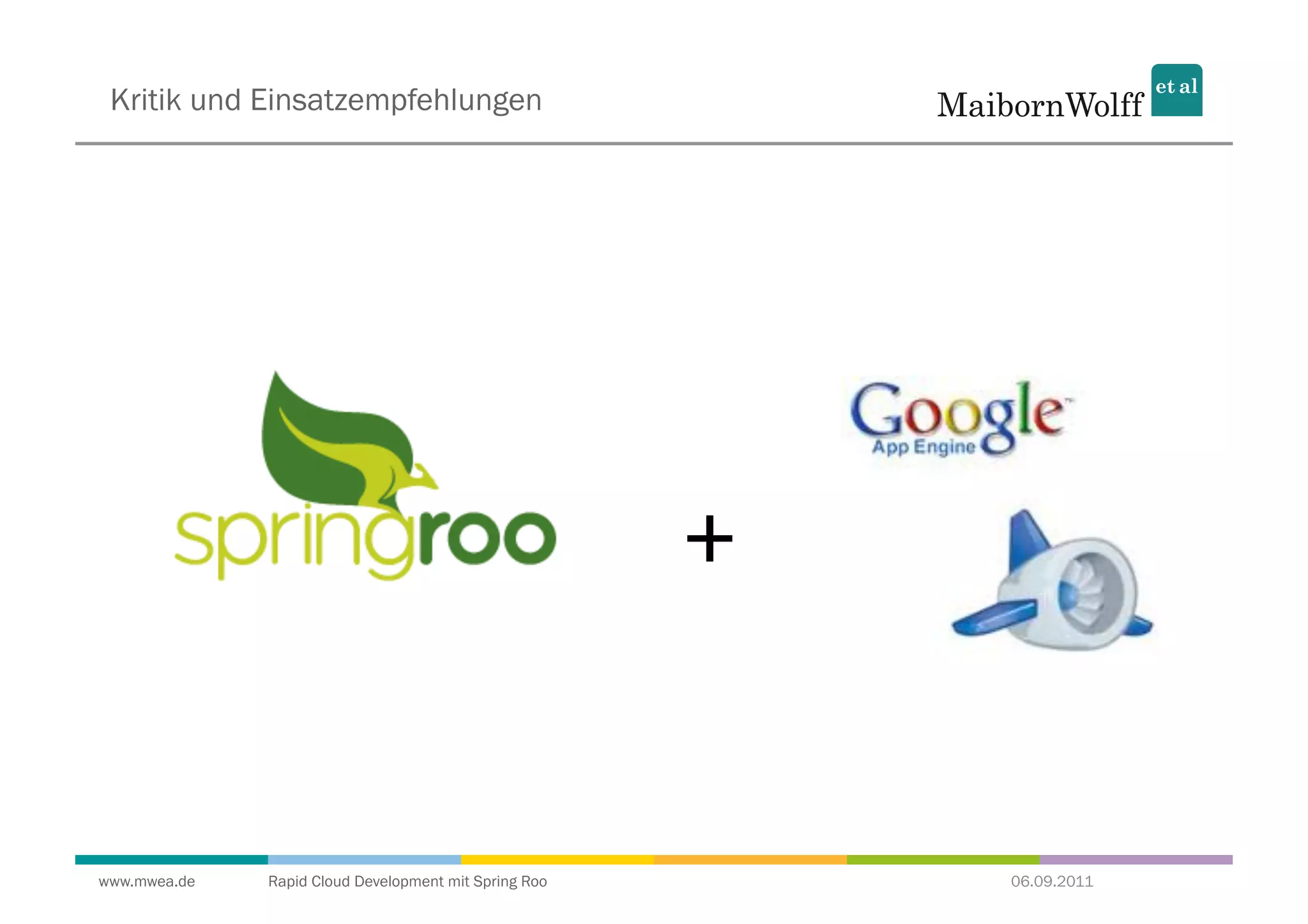 Kritik und Einsatzempfehlungen




                                                       +


www.mwea.de   Rapid Cloud Development mit Spring Roo       06.09.2011
 