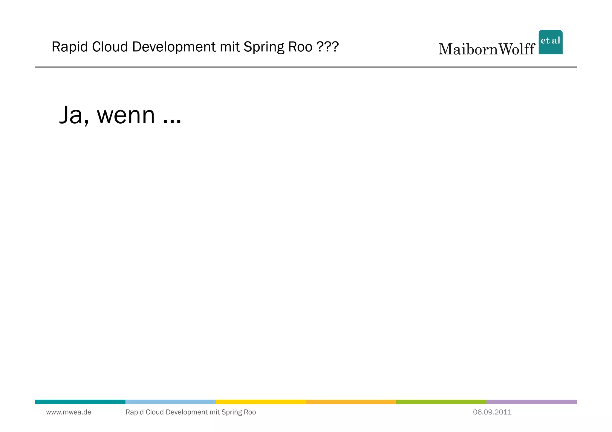 Rapid Cloud Development mit Spring Roo ???



   Ja, wenn ...




www.mwea.de   Rapid Cloud Development mit Spring Roo   06.09.2011
 