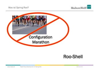 Was ist Spring Roo?




                             Configuration
                              Marathon


                                                       Roo-Shell
www.mwea.de   Rapid Cloud Development mit Spring Roo         06.09.2011
 