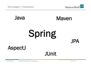 Technologien / Frameworks




              Java                                          Maven

                                  Spring
                                                                 JPA
 AspectJ
                                                        JUnit
www.mwea.de    Rapid Cloud Development mit Spring Roo           06.09.2011
 