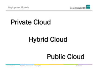 Deployment Modelle




     Private Cloud

                             Hybrid Cloud

                                                       Public Cloud
www.mwea.de   Rapid Cloud Development mit Spring Roo            06.09.2011
 