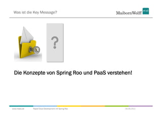 Was ist die Key Message?




 Die Konzepte von Spring Roo und PaaS verstehen!




www.mwea.de   Rapid Cloud Development mit Spring Roo   06.09.2011
 