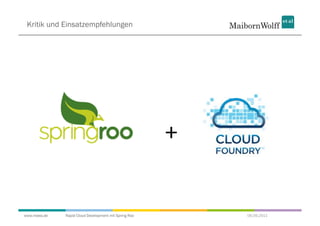 Kritik und Einsatzempfehlungen




                                                       +


www.mwea.de   Rapid Cloud Development mit Spring Roo       06.09.2011
 