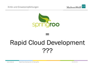 Kritik und Einsatzempfehlungen




               =
    Rapid Cloud Development
              ???
www.mwea.de   Rapid Cloud Development mit Spring Roo   06.09.2011
 