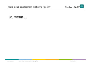 Rapid Cloud Development mit Spring Roo ???



   Ja, wenn ...




www.mwea.de   Rapid Cloud Development mit Spring Roo   06.09.2011
 
