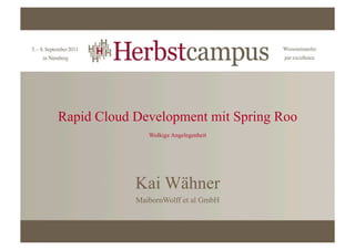 Rapid Cloud Development mit Spring Roo
               Wolkige Angelegenheit




            Kai Wähner
            MaibornWolff et al GmbH
 