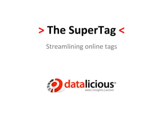 >	
  Datalicious	
  SuperTag	
  <	
  
Streamlining	
  tag	
  management	
  and	
  
integra-ng	
  marke-ng	
  pla0orms	
  
 