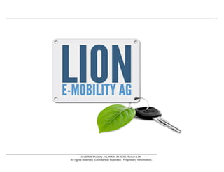 © LION E-Mobility AG, WKN: A1JG3H, Ticker: LMI
All rights reserved. Confidential Business / Proprietary Information.
 