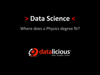 >	
  Data	
  Science	
  <	
  
Where	
  does	
  a	
  Physics	
  degree	
  ﬁt?	
  
 