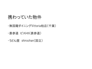 携わっていた物件
・無国籍ダイニングVittoria柏店（千葉）

・表参道 ビストロ（表参道）

・うどん屋 shirochan（国立）
 