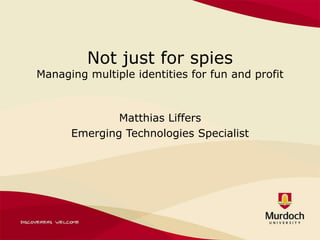 Not just for spiesManaging multiple identities for fun and profit Matthias Liffers Emerging Technologies Specialist 