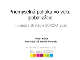 Priemyselná politika vo veku globalizácie Iniciatíva stratégie EURÓPA 2020 Róbert Kičina Podnikateľská aliancia Slovenska Bratislava 20. septembra 2011 