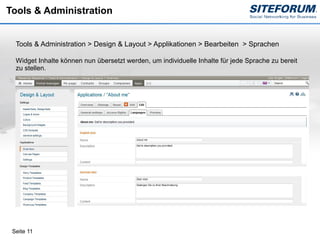 Tools & Administration


  Tools & Administration > Design & Layout > Applikationen > Bearbeiten > Sprachen

  Widget Inhalte können nun übersetzt werden, um individuelle Inhalte für jede Sprache zu bereit
  zu stellen.




 Seite 11
 