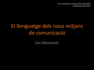 El llenguatge dels nous mitjans de comunicació Lev Manovich Pac 1 Fonaments i evolució de la multimèdia Càndid López San Pedro 