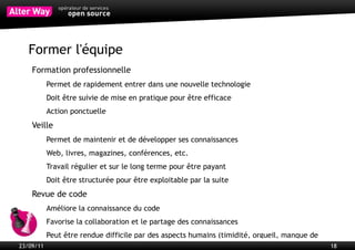 Frameworks
           Ensemble de composants éprouvés et prêts à l'emploi
           Cœur technique des projets
           Simplifient, standardisent et accélèrent les développements
           Imposent des règles strictes de développement




23/09/11                                                                 18
 