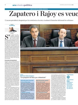 12
                      aracrònicapolítica                                                                                                        DIUMENGE, 26 DE JUNY DEL 2011   ara




            Zapatero i Rajoy es veue
                                                                     DEBAT DE POLÍTICA GENERAL ESPANYOLA




L’encara president, desgastat per la resistència a la crisi, s’acabarà d’immolar defensant les reformes

             Crònica



           JOAN RUSIÑOL




S’
                MADRID

              ha acabat un cicle a
              la política espanyola.
              L’epíleg serà la setmana
              que ve, quan el presi-
              dent José Luis Rodrí-
guez Zapatero protagonitzi el seu si-
sè i últim debat de política general
amb Mariano Rajoy com a cap de
l’oposició. Si no hi ha un avançament
electoral i els comicis espanyols són
a la primavera, el següent cara a ca-
ra d’aquestes característiques serà
l’any2013.Toteslesenquestesdiuen
que el líder del PP ocuparà la banca-
da del Congrés destinada als mem-
bres de l’executiu. Qui serà el cap de
files socialista ja no està tan clar.
AguantaràAlfredoPérezRu-balcaba
si la patacada electoral té les dimen-
sions de la derrota del 22-M? Opta-
rà Carme Chacón per ser el veritable
relleu generacional al PSOE? En po-
lítica un any i mig és molt més que
una eternitat.
El president més qüestionat
Zapatero obrirà el debat dimarts al
migdia i reclamarà “un esforç de res-
ponsabilitat col·lectiva” per sortir de
la crisi. El cara a cara amb els grups
parlamentaris tindrà lloc la tarda de
dimartsidimecresalmatí.Adiferèn-
cia d’anys anteriors, les propostes de
resolució–lesconclusionsdeldebat–
no es deixaran per la setmana se-
güent sinó que s’analitzaran i es vo-
taran dijous. Cada grup en pot pre-
sentar un màxim de 15, és a dir, 90
en total. El nombre d’iniciatives que
aconsegueixi pactar el PSOE amb els                                                                                     vern és dolenta o molt dolenta se-
altres grups serà una fotografia im-         Punts forts i febles de Zapatero                                           gons dades del CIS. Ni els casos de
portantíssima per saber amb quin                                                                                        corrupció a les acaballes del felipis-
suport compta l’executiu espanyol i          “Les propostes de futur, per a Rubalcaba”                                  me ni la guerra il·legal d’Iraq havien
sitémargepolíticperpoderestirarel                                                                                       castigat tant un executiu. Conscient
mandat fins al març. A Madrid ningú                                                                                     que el camí ja és irreversible, Zapa-
                                             On ha de posar l’accent?              Què li fa perdre punts?
descarta al cent per cent que les elec-                                                                                 tero està decidit a acabar les refor-      Futur
cions siguin a l’hivern i, si fos així, ja   G Fer un balanç digne                 G Tenir clar el relat                mes en un procés d’immolació polí-         Rubalcaba és
ni tan sols hi hauria un duel parla-         Lluís Pastor, doctor en periodis-     Tot i que els anteriors debats els   tica que va començar el 12 de maig de      ja qui llança
mentari entre Zapatero i Rajoy per           me i expert en retòrica, valora la    ha guanyat sempre Zapatero,          l’any passat, quan va anunciar un
provar de tirar endavant els pressu-         bona gesticulació del president       Cuberes creu que cap dels dos lí-    dràstic paquet de mesures per estal-       les propostes
postos del 2012.                             espanyol i creu que ha d’aprofi-      der són d’una gran “brillantor”      viar 15.000 milions en dos anys, un        més socials
   Amb aquest paisatge de fons, el           tar la seva capacitat comunicati-     discursiva. Al president li reco-    gir radical en la seva política. “Segui-   per retenir el
debat que comença dimarts està               va per sortir-ne airós, malgrat       mana que cuidi de manera espe-       ré el camí, costi el que costi i em cos-   seu electorat
destinat a ocupar un lloc privilegiat        ser un mandatari “desgastat”.         cial la posada en escena, que no     ti el que em costi”, va sentenciar ara
a les hemeroteques. El president es-         Diu que “ha de provar d’aïllar-se     trenqui el relat amb massa pau-      fa un any. El preu electoral que els
panyol hi arriba molt desgastat per          i ser pulcre”.                        ses perquè arribi fresc i clar.      socialistes han pagat a les eleccions
la gestió de la crisi econòmica, lluny       G Apel·lar a l’emoció                 G Fer propostes de futur             autonòmiques i municipals del maig
de la jove promesa de la socialdemo-         El politòleg Aleix Cuberes recor-     Pastor recorda que el desgast        ha estat molt alt, tant que fa uns di-
cràcia que proclamava l’any 2001,            da que l’emoció és la via per arri-   creix “quan et desmenteixen els      es, per primera vegada, va reconèi-
quan es va estrenar en aquest tipus          bar “al cor dels telespectadors” i    fets o les pròpies paraules”, com    xer en públic que el PSOE “pateix”
de cara a cara contra un José María          mirar de justificar-se. L’ha de fer   li ha passat amb la crisi o amb      amb les mesures que ell pren.
Aznar amb majoria absoluta. Ara              servir per fer veure que no podia     l’Estatut. Creu que ara ha de dei-       La Moncloa treballa en un discurs
gairebé un 60% dels espanyols creu           fer res més i “demanar disculpes”.    xar els anuncis per a Rubalcaba.     de balanç dels resultats aconseguits
que la seva feina al capdavant del go-                                                                                  per contenir el dèficit i aturar les
 