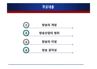 주요내용



1    방송의 개념

2   방송산업의 범위


3    방송의 이념


4    방송 공익성
 