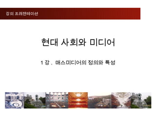 강의 프레젠테이션




            현대 사회와 미디어

            1강. 매스미디어의 정의와 특성
 