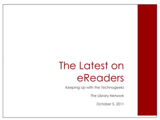 The Latest on eReaders Keeping Up with the Technogeeks The Library Network October 5, 2011 
