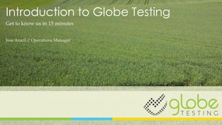 Introduction to Globe Testing
Get to know us in 15 minutes


Jose Aracil // Operations Manager
 