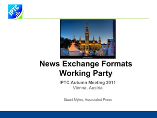 News Exchange Formats W orking  P arty IPTC Autumn Meeting 2011 Vienna, Austria Stuart Myles, Associated Press 