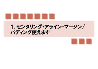 1. センタリング・アライン・マージン/
パディング使えます
 