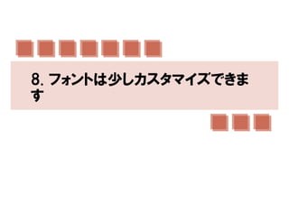 8. フォントは少しカスタマイズできま
す
 