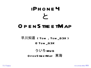 iPhone4 と OpenStreetMap 早川知道  ( Tom , Tom_G3X ) @Tom_G3X  ういろ MUG OpenStreetMap  東海 